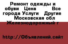 Ремонт одежды и обуви › Цена ­ 100 - Все города Услуги » Другие   . Московская обл.,Железнодорожный г.
